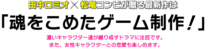 田中ロミオ×松竜コンビが贈る最新作は「美少女ゲーム制作」濃いキャラクター達が織り成すドラマに注目です。また、女性キャラクターとの恋愛も楽しめます。
